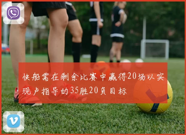 快船需在剩余比赛中赢得20场以实现卢指导的35胜20负目标