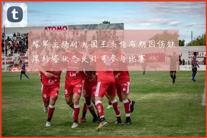 绿军主场对决国王杰伦布朗因伤缺席科塔状态良好可参与比赛