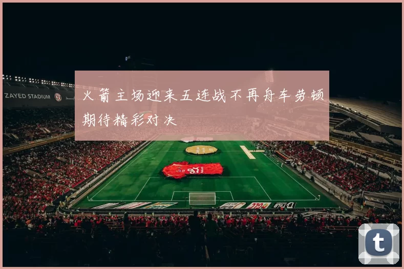 火箭主场迎来五连战不再舟车劳顿期待精彩对决